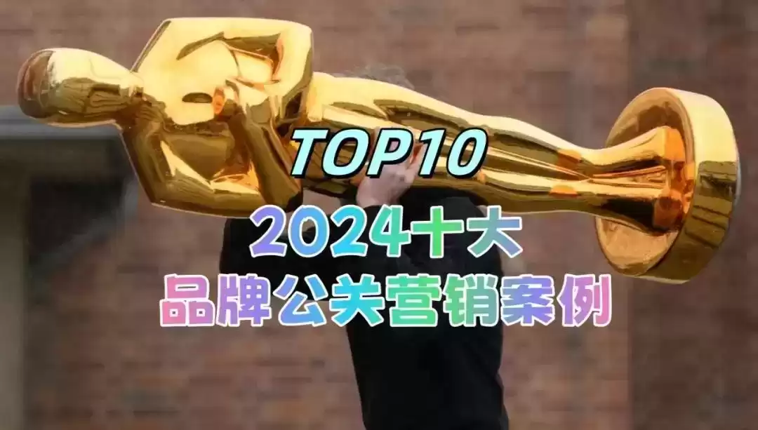 2024年十大品牌公关营销案例：30个硬核创意，每一个都“硬控”！